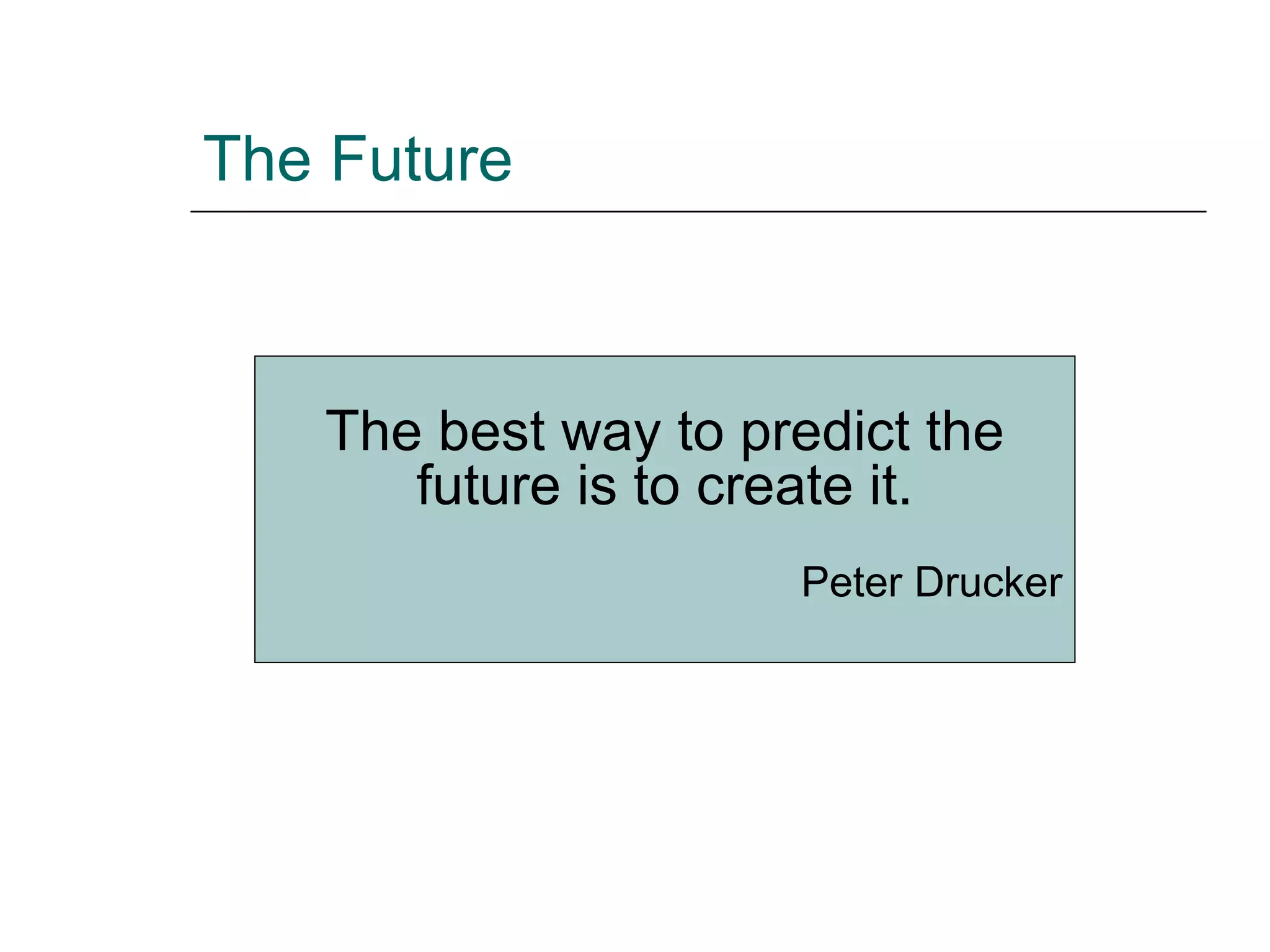 The Future  The best way to predict the future is to create it. Peter Drucker 
