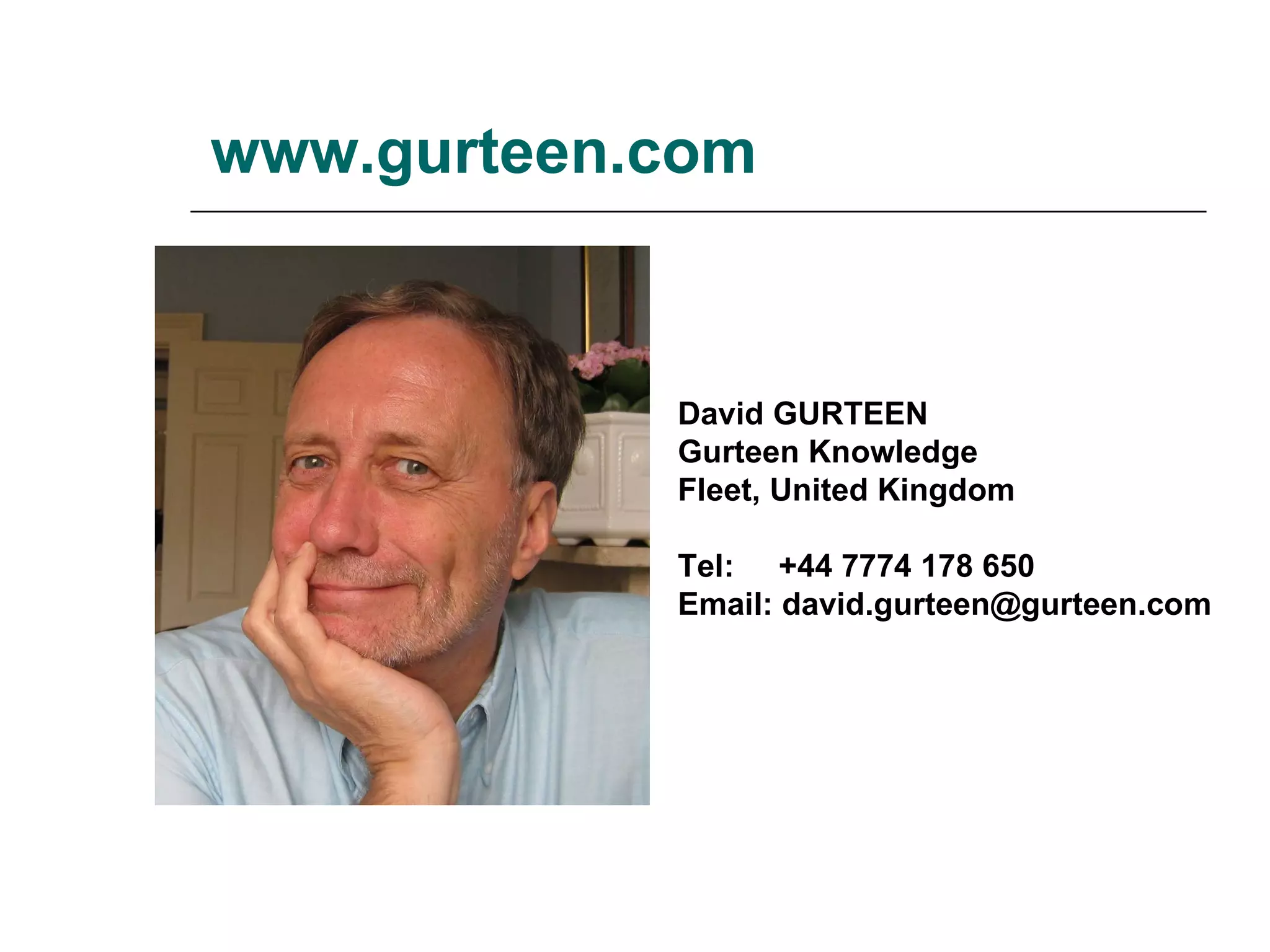 www.gurteen.com David GURTEEN  Gurteen Knowledge  Fleet, United Kingdom  Tel:  +44 7774 178 650  Email: david.gurteen@gurteen.com 