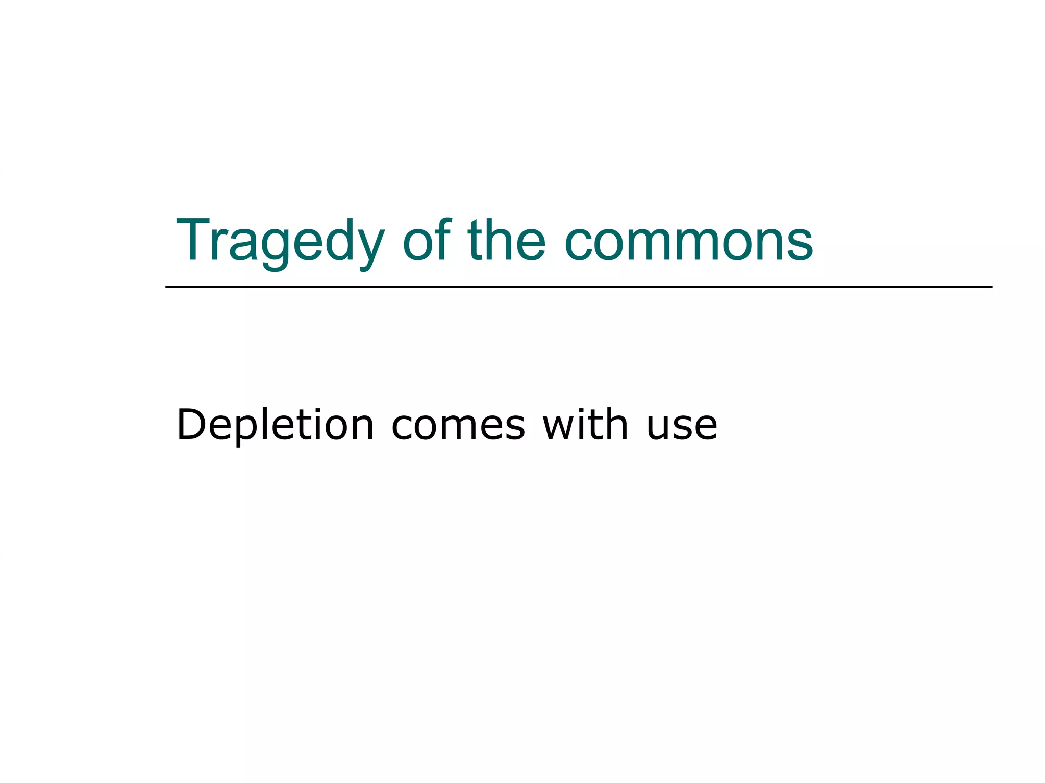 Tragedy of the commons Depletion comes with use 