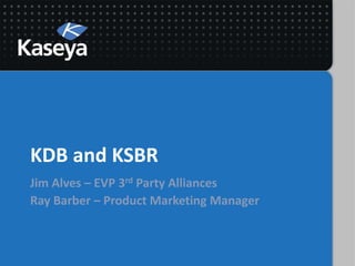 KDB and KSBR
Jim Alves – EVP 3rd Party Alliances
Ray Barber – Product Marketing Manager
 