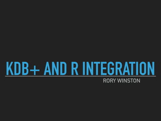 KDB+ AND R INTEGRATIONRORY WINSTON
 