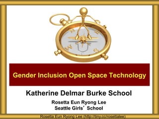 Katherine Delmar Burke School
Rosetta Eun Ryong Lee
Seattle Girls’ School
Rosetta Eun Ryong Lee (http://tiny.cc/rosettalee)
Gender Inclusion Open Space Technology
 