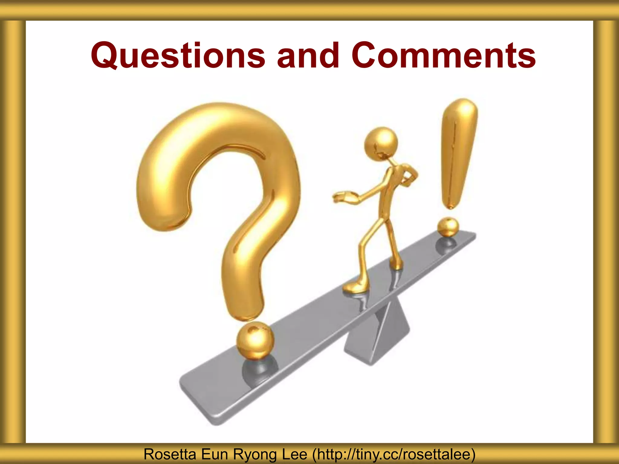 Questions and Comments
Rosetta Eun Ryong Lee (http://tiny.cc/rosettalee)
 