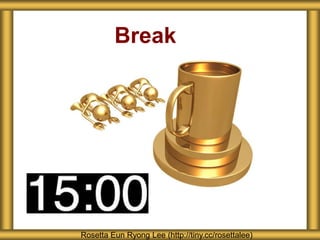 Break
Rosetta Eun Ryong Lee (http://tiny.cc/rosettalee)
 