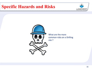 16
Specific Hazards and Risks
What are the more
common risks on a Drilling
site ?
 