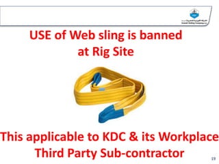 USE of Web sling is banned
at Rig Site
19
This applicable to KDC & its Workplace
Third Party Sub-contractor
 