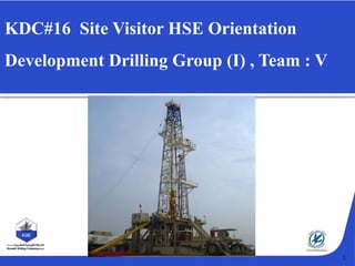 1
KDC#16 Site Visitor HSE Orientation
Development Drilling Group (I) , Team : V
 