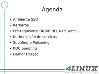 2

                        Agenda
    ●   Ambiente SSO
    ●   Kerberos
    ●   Pré-requisitos: DNS/BIND, NTP, /etc/...
    ●   Kerberização de serviços
    ●   Spoofing e Poisoning
    ●   KDC Spoofing
    ●   Demonstração
 