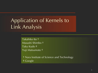 Application of Kernels to  Link Analysis  Takahiko Ito  † Masashi Shimbo  † Taku Kudo  ‡ Yuji Matsumoto  † †   Nara Institute of Science and Technology ‡   Google  
