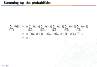 Summing up the probabilities
()∈L
Pr[ ] = α
(2,1)
f (2, 1)
(3,1)
f (3, 1)
(2,3)
f (2, 3)
(4,2)
f (4, 2)
(4,3)
f (4, 3)
= α · (p(2, 1) + (1 − p(2, 1))p(2, 1) + (1 − p(2, 1))2
) · . . .
= α
201 / 201
 