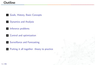 Outline
1 Goals, History, Basic Concepts
2 Dynamics and Analysis
3 Inference problems
4 Control and optimization
5 Surveillance and Forecasting
6 Putting it all together: theory to practice
3 / 201
 