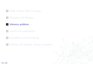 1 Goals, History, Basic Concepts
2 Dynamics and Analysis
3 Inference problems
4 Control and optimization
5 Surveillance and Forecasting
6 Putting it all together: theory to practice
43 / 201
 