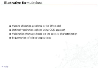 Illustrative formulations
Vaccine allocation problems in the SIR model
Optimal vaccination policies using ODE approach
Vaccination strategies based on the spectral characterization
Sequestration of critical populations
79 / 201
 