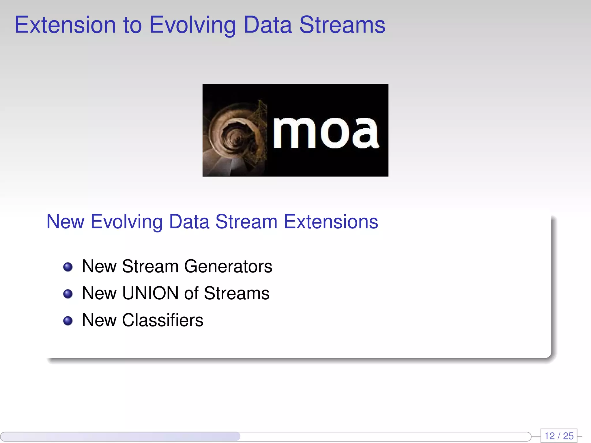 Extension to Evolving Data Streams New Evolving Data Stream Extensions New Stream Generators New UNION of Streams New Classiﬁers 12 / 25 