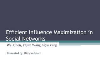Efficient Influence Maximization in Social Networks Wei Chen, Yajun Wang, Siyu Yang Presented by: Ridwan Islam 