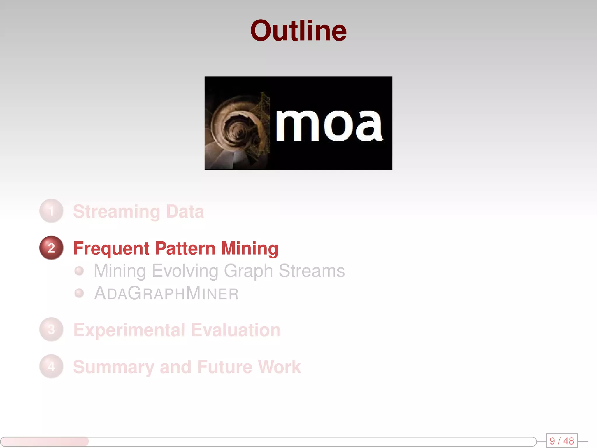 Outline 1 Streaming Data 2 Frequent Pattern Mining Mining Evolving Graph Streams A DAG RAPH M INER 3 Experimental Evaluation 4 Summary and Future Work 9 / 48 