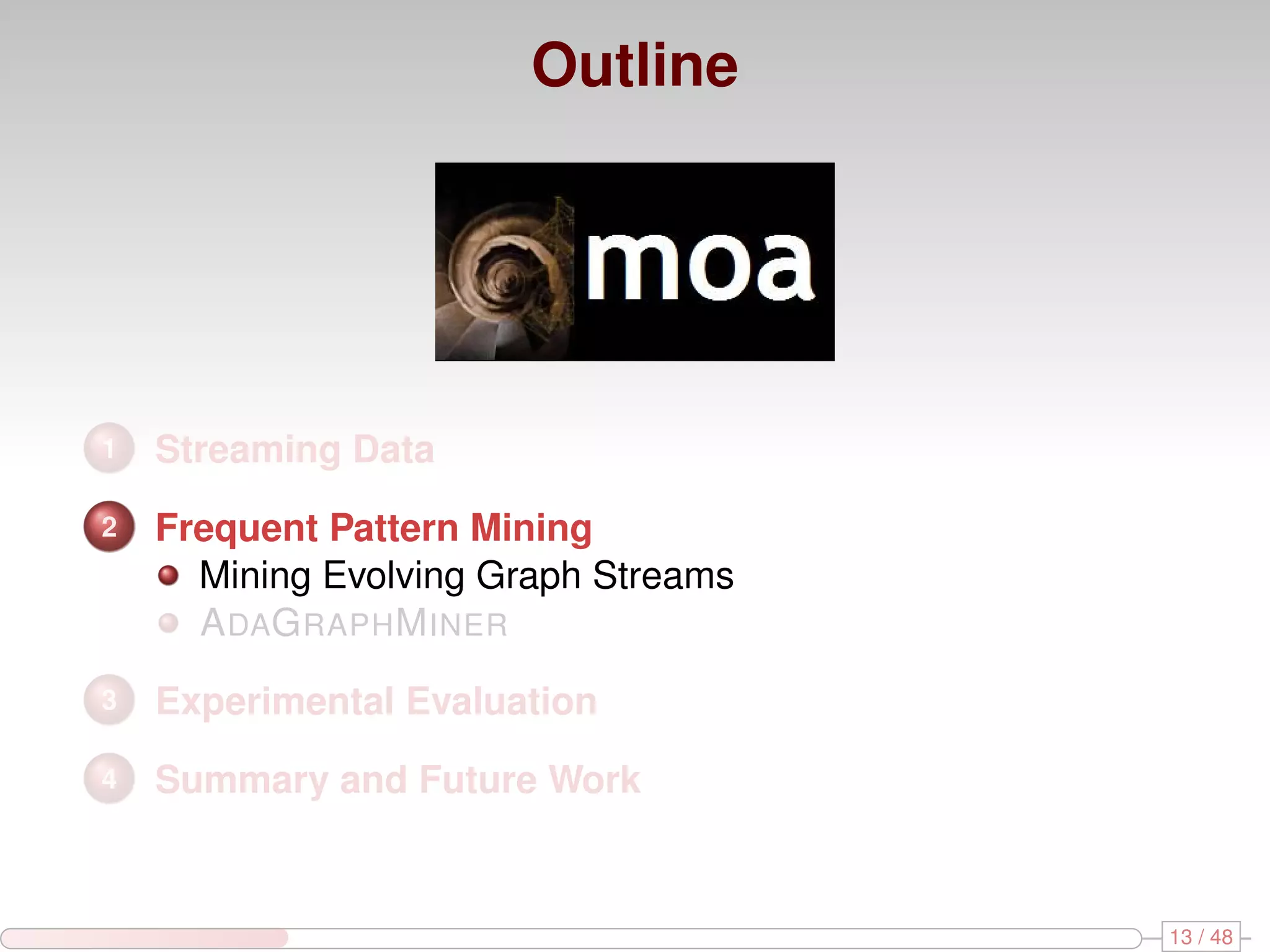 Outline 1 Streaming Data 2 Frequent Pattern Mining Mining Evolving Graph Streams A DAG RAPH M INER 3 Experimental Evaluation 4 Summary and Future Work 13 / 48 
