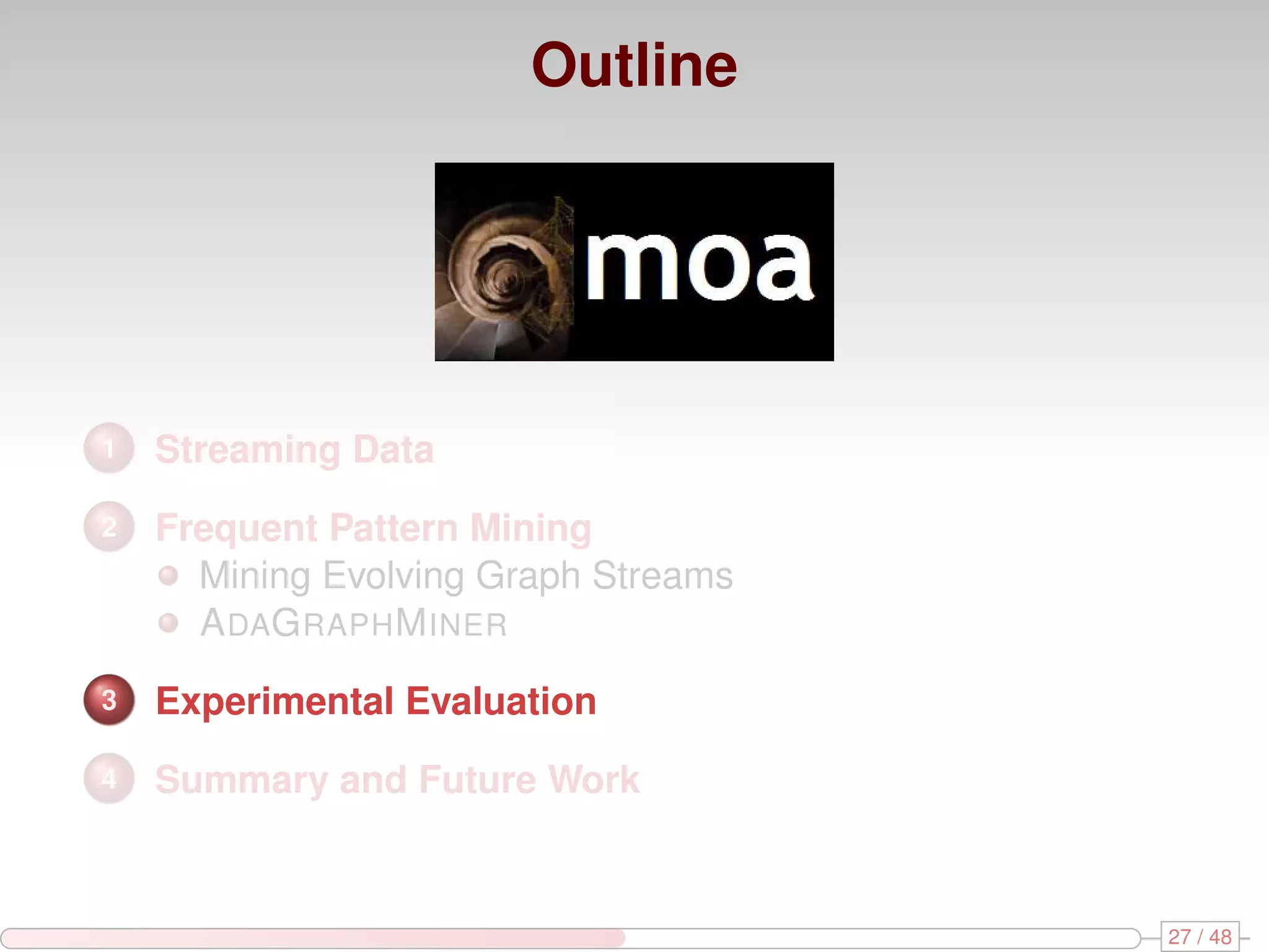 Outline 1 Streaming Data 2 Frequent Pattern Mining Mining Evolving Graph Streams A DAG RAPH M INER 3 Experimental Evaluation 4 Summary and Future Work 27 / 48 