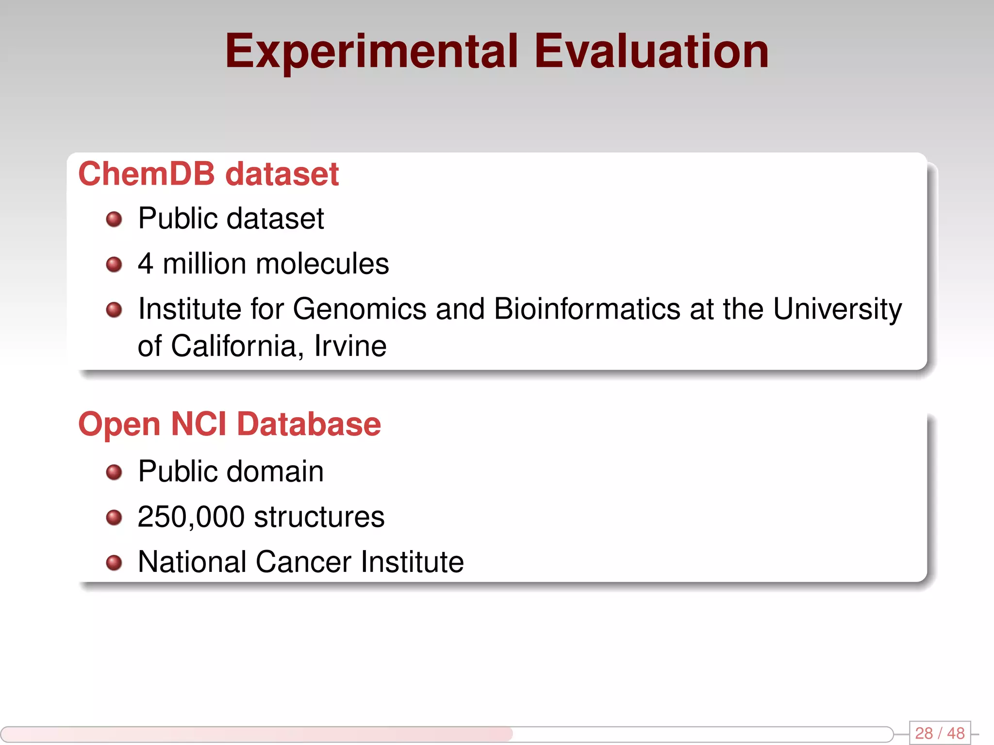 Experimental Evaluation ChemDB dataset Public dataset 4 million molecules Institute for Genomics and Bioinformatics at the University of California, Irvine Open NCI Database Public domain 250,000 structures National Cancer Institute 28 / 48 
