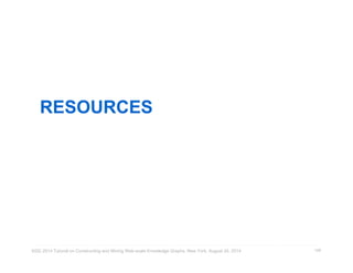 RESOURCES 
KDD 2014 Tutorial on Constructing and Mining Web-scale Knowledge Graphs, New York, August 24, 2014 
149 
 