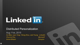 Aug 11st, 2015
Xu Miao, Lijun Tang, Yitong Zhou, Joel Young LinkedIn
Chun-te Chu, Microsoft
Anmol Bhasin Groupon
Distributed Personalization
 