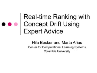 Real-time Ranking with Concept Drift Using Expert Advice  Hila Becker and Marta Arias Center for Computational Learning Systems Columbia University 