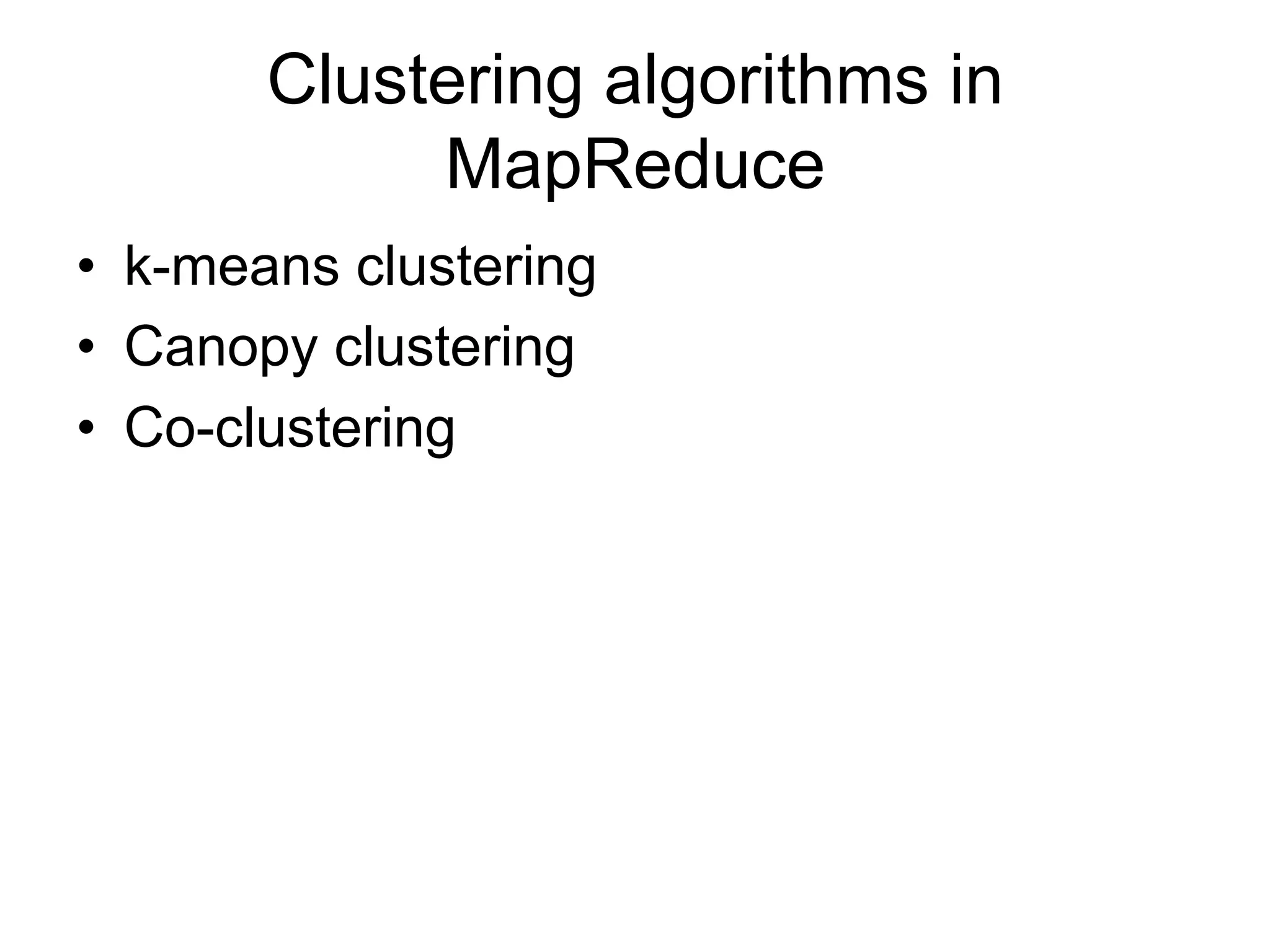 Clustering algorithms in
            MapReduce
• k-means clustering
• Canopy clustering
• Co-clustering
 