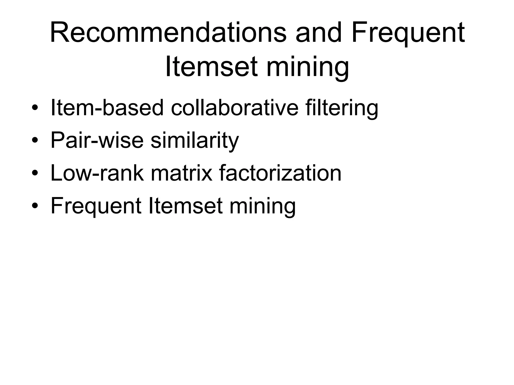 Recommendations and Frequent
          Itemset mining
•   Item-based collaborative filtering
•   Pair-wise similarity
•   Low-rank matrix factorization
•   Frequent Itemset mining
 