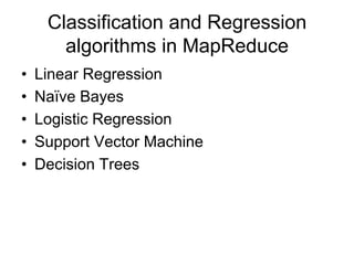 Classification and Regression
       algorithms in MapReduce
•   Linear Regression
•   Naïve Bayes
•   Logistic Regression
•   Support Vector Machine
•   Decision Trees
 