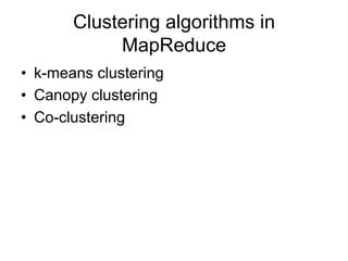 Clustering algorithms in
            MapReduce
• k-means clustering
• Canopy clustering
• Co-clustering
 