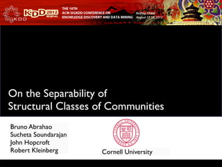 Text
On the Separability of
Structural Classes of Communities
Bruno Abrahao
Sucheta Soundarajan
John Hopcroft
Robert Kleinberg      Cornell University
                          1
 
