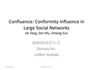 Confluence: Conformity Influence in
Large Social Networks
Jie Tang, Sen Wu, Jimeng Sun
KDD2013読み会
Gunosy Inc.
Coffee Yoshida
2013/09/08 KDD2013読み会
 