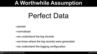 copyright © 2013pixlcloud | cyber security made visible
A Worthwhile Assumption
• parsed
• normalized
• we understand the log records
• we know where the log records were generated
• we understand the logging configuration
Perfect Data
 