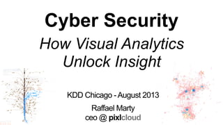 KDD Chicago -August 2013
Raffael Marty
ceo @ pixlcloud
Cyber Security
How Visual Analytics
Unlock Insight
 