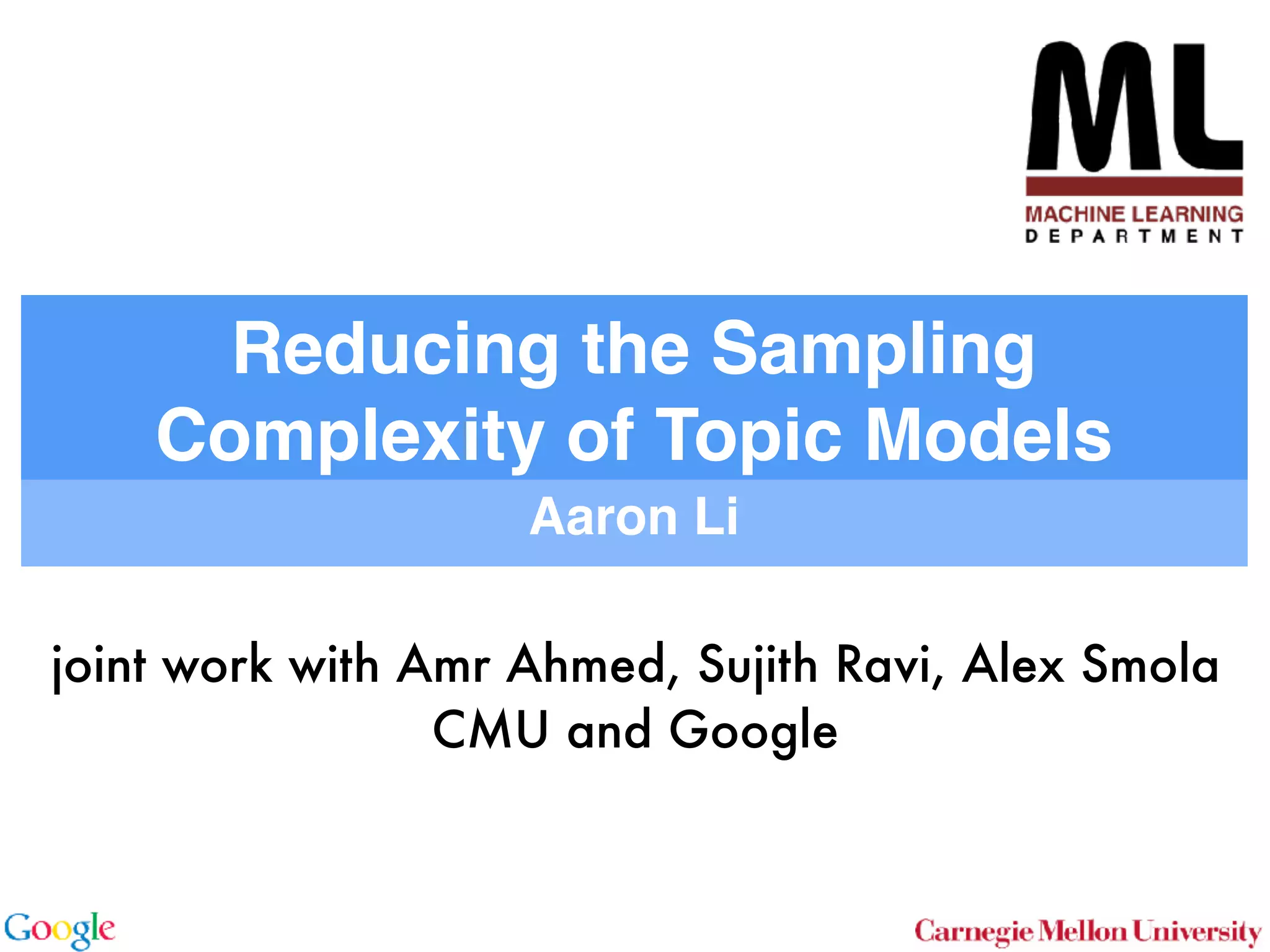 Reducing the Sampling
Complexity of Topic Models
Aaron Li
joint work with Amr Ahmed, Sujith Ravi, Alex Smola
CMU and Google
 