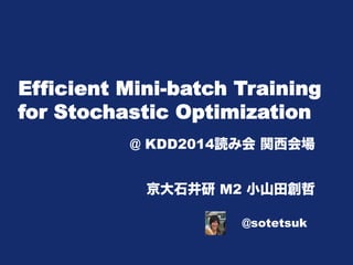 Efficient Mini-batch Training 
for Stochastic Optimization 
Li, M., Zhang, T., Chen, Y., & Smola, A. J. 
@ KDD2014読み会 関西会場 
京大石井研 M2 小山田創哲 
@sotetsuk 
 