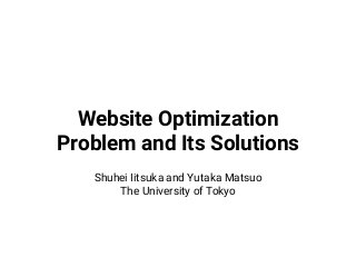 Website Optimization
Problem and Its Solutions
Shuhei Iitsuka and Yutaka Matsuo
The University of Tokyo
 