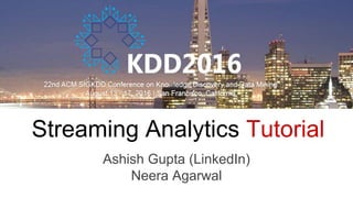 Streaming Analytics Tutorial
Ashish Gupta (LinkedIn)
Neera Agarwal
 