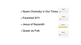 ● Noam Chomsky in Our Times
● Farenheit 9/11
● Jesus of Nazareth
● Queer as Folk
 