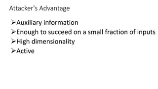 Attacker's Advantage
Auxiliary information
Enough to succeed on a small fraction of inputs
High dimensionality
Active
 