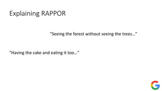 Explaining RAPPOR
“Having the cake and eating it too…”
“Seeing the forest without seeing the trees…”
 