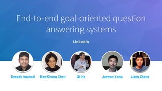 End-to-end goal-oriented question
answering systems
LinkedIn
​Deepak Agarwal ​Bee-Chung Chen ​Qi He ​Jaewon Yang ​Liang Zhang
 