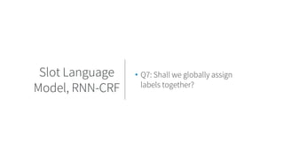 • Q7: Shall we globally assign
labels together?
Slot Language
Model, RNN-CRF
 