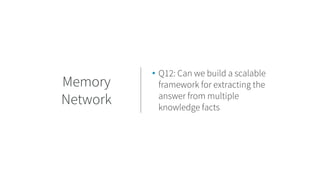 • Q12: Can we build a scalable
framework for extracting the
answer from multiple
knowledge facts
Memory
Network
 