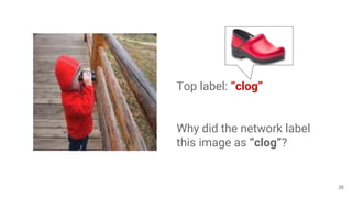 Top label: “clog”
Why did the network label
this image as “clog”?
26
 