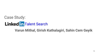 Case Study:
Talent Search
Varun Mithal, Girish Kathalagiri, Sahin Cem Geyik
76
 