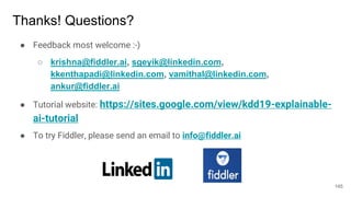 Thanks! Questions?
● Feedback most welcome :-)
○ krishna@fiddler.ai, sgeyik@linkedin.com,
kkenthapadi@linkedin.com, vamith...