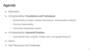 Agenda
● Motivation
● AI Explainability: Foundations and Techniques
○ Explainability concepts, problem formulations, and e...