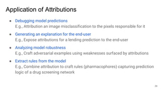 Application of Attributions
● Debugging model predictions
E.g., Attribution an image misclassification to the pixels respo...