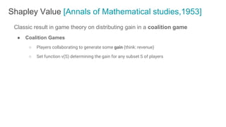 Classic result in game theory on distributing gain in a coalition game
● Coalition Games
○ Players collaborating to genera...